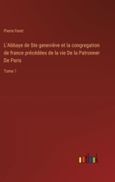 L'Abbaye de Ste geneviève et la congregation de france précédées de la vie De la Patronner De Paris: Tome 1 3385006678 Book Cover
