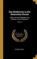 Das Heidentum in Der R�mischen Kirche: Bilder Aus Dem Religi�sen Und Sittlichen Leben S�ditaliens; Volume 1 0270419047 Book Cover