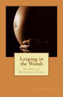 Leaping in the Womb: Ten Biblical Mothering Characteristic Traits to Acquire 1499656327 Book Cover