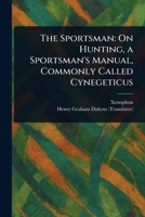 The Sportsman: On Hunting, a Sportsman's Manual, Commonly Called Cynegeticus 1022975390 Book Cover