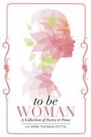To Be Woman: A Collection of Poetry & Prose 1503519023 Book Cover