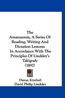 The Amanuensis. a Series of Reading, Writing and Dictation Lessons ... in Accordance with the Principles of Lindsley's Takigrafy 1177121468 Book Cover