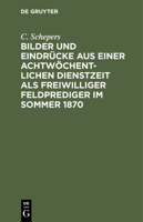 Bilder und Eindr�cke aus einer achtw�chentlichen Dienstzeit als freiwilliger Feldprediger im Sommer 1870 3112510313 Book Cover