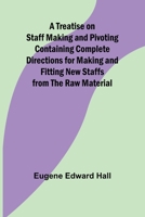 A Treatise on Staff Making and Pivoting Containing Complete Directions for Making and Fitting New Staffs from the Raw Material 9361479474 Book Cover