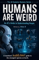 Humans are Weird: An AI's Guide to Understanding People (The AI Explains Humans Series) B0H6T1TFRQ Book Cover