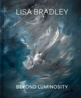 Lisa Bradley: Beyond Luminosity 1646570588 Book Cover