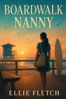 Boardwalk Nanny: A Feel-Good Coastal Romantic Comedy, A Summer Beach-Read With A Small-Town Single Dad Surfer And A Swoony Nanny Rom-Com B0FT8HP846 Book Cover