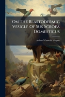 On The Blastodermic Vesicle Of Sus Scrofa Domesticus: Thesis [at] Harvard University... 1271749149 Book Cover
