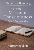 Volume II Vector of Consciousness: Part I: Pressure Test (The Veil of Becoming) B0GYNDJXZ3 Book Cover