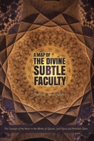 A Map of the Divine Subtle Faculty: The Concept of the Heart in the Works of Ghazali, Said Nursi, and Fethullah Geulen 1597843407 Book Cover