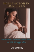 Mom Factor in Our Lives: The Mother You Have, Didn't Have, or Still Struggle With B0C2RPJ6KX Book Cover