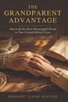 The Grandparent Advantage: How to Be the Most Meaningful Person in Your Grandchildren's Lives B0H1PV5H9N Book Cover