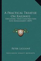 A Practical Treatise on Railways, Explaining Their Construction and Management 116454456X Book Cover