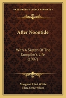 After Noontide: With A Sketch Of The Compiler's Life 1436762251 Book Cover