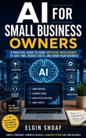 AI FOR SMALL BUSINESS OWNERS: The Practical Guide to Saving Time, Increasing Sales, Reducing Costs, and Growing Your Business with Artificial Intelligence B0H4CHQJGL Book Cover