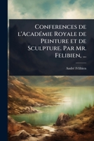 Conferences de l'AcadÃ(c)mie Royale de Peinture et de Sculpture. Par Mr. Felibien, ... (French Edition) 102409233X Book Cover