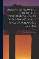Arranged from the Text of Los Comentarios Reales De Los Incas of the Inca Garcilaso De La Vega 1271354640 Book Cover
