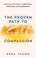 The Proven Path to Self-Compassion: Discover the Power of Self-Love, Self-Care & Mindfulness B0BV8CV3Z6 Book Cover