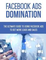 Facebook Ads Domination: The Ultimate Guide to Using Facebook to Get More Leads and Sales 1985724782 Book Cover