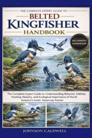 THE COMPLETE EXPERT GUIDE TO BELTED KINGFISHER HANDBOOK: The Complete Expert Guide to Understanding Behavior, Habitat, Hunting Mastery, and Ecological ... of North America’s Iconic Waterway Hunter B0GKB1HFRK Book Cover