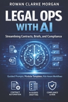 Legal Ops with AI: A Comprehensive Guide: Streamlining Contracts, Briefs, and Compliance through Guided Prompts, Modular Templates, and Risk-Aware Workflows B0GHFNB6DD Book Cover