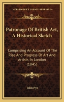 Patronage Of British Art, A Historical Sketch: Comprising An Account Of The Rise And Progress Of Art And Artists In London 1167020308 Book Cover