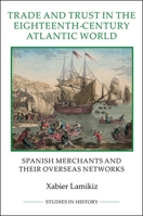 Trade and Trust in the Eighteenth-Century Atlantic World: Spanish Merchants and Their Overseas Networks 1843838443 Book Cover