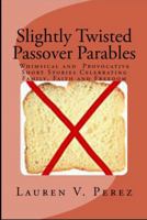 Slightly Twisted Passover Parables: Whimsical and Provocative Short Stories Celebrating Family, Faith and Freedom 193984200X Book Cover