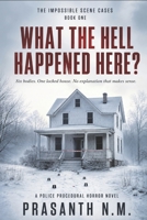 WHAT THE HELL HAPPENED HERE? (BOOK ONE OF THE IMPOSSIBLE SCENE CASES): Six bodies. One locked house. No explanation that makes sense. (A Police Procedural Horror Novel) B0HG7BPL4Z Book Cover