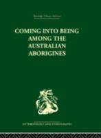 Coming into Being Among the Australian Aborigines: A Study of the Procreative Beliefs of the Native Tribes of Australia 0415330580 Book Cover