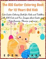 The Big Easter Coloring Book for 10 Years Old Kids: Cute Easter Coloring Book for Kids and Toddlers with 100 Cute and Fun Images about Easter eggs, Cute Bunnies, Flowers, and more 3985563896 Book Cover