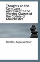 Thoughts on the Corn Laws, Addressed to the Working Classes of the County of Glouchester 0526626909 Book Cover