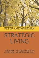 STRATEGIC LIVING: DISCOVER THE GOLDEN KEYS TO LIVING WELL AND FINISHING WELL B0917NWV2Y Book Cover