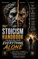 The Stoicism Handbook for Men Who Carry Everything Alone: 365 Daily Prompts to Build Relentless Discipline, Master Your Mind, and Become Unbreakable B0GYJHRZ5W Book Cover