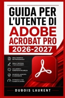 GUIDA PER L'UTENTE DI ADOBE ACROBAT PRO 2026 2027: Un processo chiaro e dettagliato per la configurazione iniziale e l’uso avanzato (Italian Edition) B0H16PCCYX Book Cover