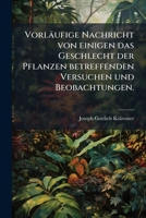 Vorläufige Nachricht Von Einigen Das Geschlecht Der Pflanzen Betreffenden Versuchen Und Beobachtungen, Volume 1... 1278590404 Book Cover