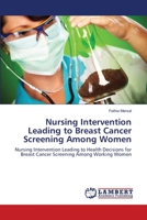 Nursing Intervention Leading to Breast Cancer Screening Among Women: Nursing Intervention Leading to Health Decisions for Breast Cancer Screening Among Working Women 3659114804 Book Cover