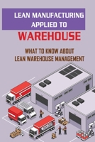 Lean Manufacturing Applied To Warehouse: What To Know About Lean Warehouse Management: Benefit Of Lean Production B09BSNPHJ9 Book Cover