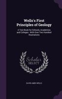 Well's First Principles of Geology: A Textbook for Schools, Academies and Colleges 1175444006 Book Cover