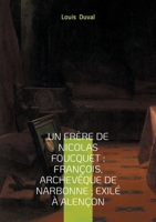 Un frère de Nicolas Foucquet: François, Archevêque de Narbonne; Exilé à Alençon: Une biographie du XVIIe siècle 2322635693 Book Cover