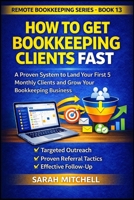 How to Get Bookkeeping Clients Fast: A Step-by-Step System to Land Your First 5 Monthly Clients Through Outreach, Referrals, and Follow-Up (Remote Bookkeeping Business Series) B0GWZSJ8BQ Book Cover