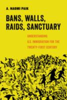 Bans, Walls, Raids, Sanctuary: Understanding U.S. Immigration for the Twenty-First Century 0520305124 Book Cover
