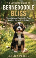 Bernedoodle Bliss: The Ultimate Guide to Choosing and Caring for Your Perfect Bernedoodle Pet B0H6CH32J3 Book Cover