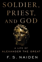 Soldier, Priest, and God: A Life of Alexander the Great 0197523331 Book Cover