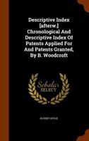 Descriptive Index [afterw.] Chronological And Descriptive Index Of Patents Applied For And Patents Granted, By B. Woodcroft 1274628954 Book Cover