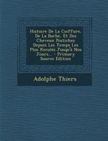 Histoire de la Coiffure, de la Barbe, Et Des Cheveux Postiches Depuis Les Temps Les Plus Recul�s Jusqu'� Nos Jours... 1271469863 Book Cover
