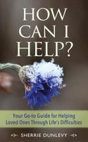 How Can I Help?: Your Go-To Guide for Helping Loved Ones Through Life's Difficulties 0692820833 Book Cover