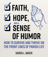 Faith, Hope, and a Sense of Humor: How to Survive and Thrive on the Front Lines of Parish Life 1681926903 Book Cover