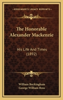 The Honorable Alexander Mackenzie: His Life And Times 1165135531 Book Cover