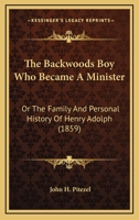 The Backwoods Boy Who Became A Minister: Or The Family And Personal History Of Henry Adolph 1167196333 Book Cover